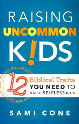 Raising Uncommon Kids: 12 Biblical Traits You Need to Raise Selfless Kids