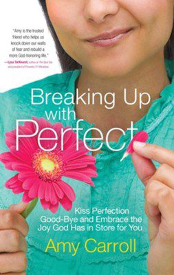 Breaking Up With Perfect: Kiss Perfection Good-Bye and Embrace the Joy That God Has In Store For You