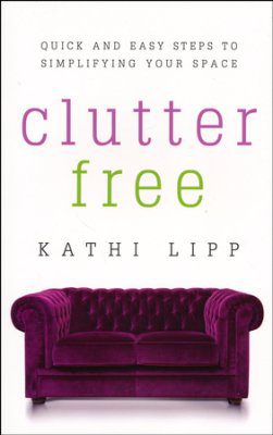 Clutter Free: Quick and Easy Steps to Simplifying Your Space