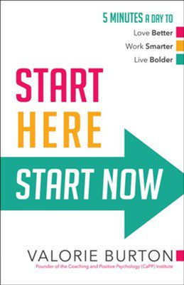 Start Here, Start Now: 5 Minutes a Day to Love Better, Work Smarter, Live Bolder