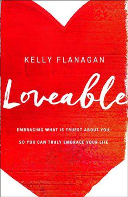 Loveable: Embracing What Is Truest About You, So You Can Truly Embrace Your Life