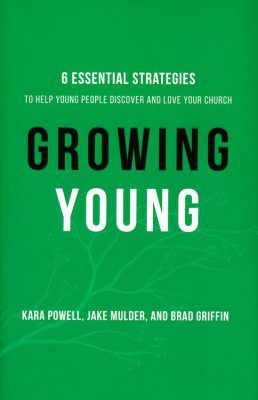 Growing Young: 6 Essential Strategies to Help Young People Discover and Love Your Church