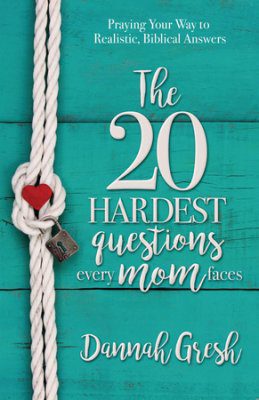 The 20 Hardest Questions Every Mom Faces: Praying Your Way to Realistic, Biblical Answers