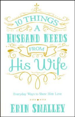 10 Things a Husband Needs from His Wife: Everyday Ways to Show Him Love