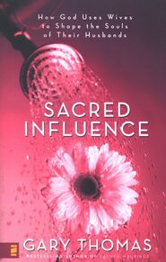 Sacred Influence: How God Uses Wives To Shape The Souls Of Their Husbands