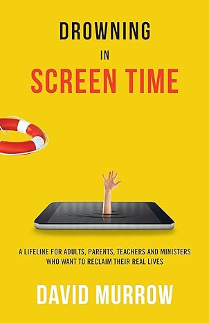 Drowning in Screen Time: A Lifeline for Adults, Parents, Teachers, and Ministers Who Want to Reclaim Their Real Lives Paperback