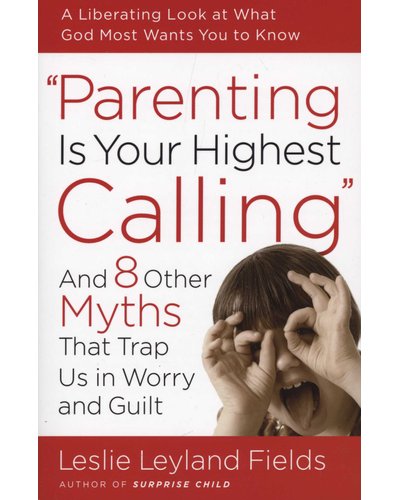 Parenting is your Highest Call - And Eight Other Myths that Trap Us in Worry and Guilt (Paperback)