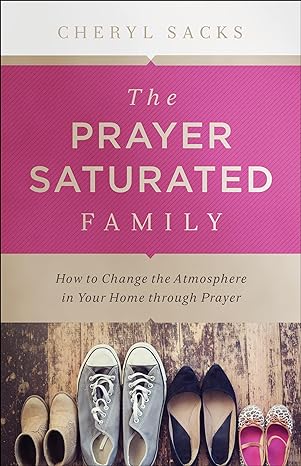Prayer-Saturated Family: How to Change the Atmosphere in Your Home through Prayer Paperback