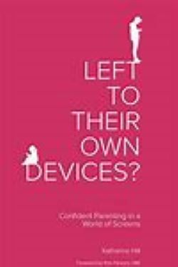 Left To Their Own Devices? Confident Parenting in a World of Screens: 2nd Edition
